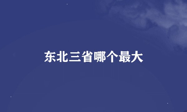 东北三省哪个最大