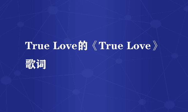 True Love的《True Love》 歌词