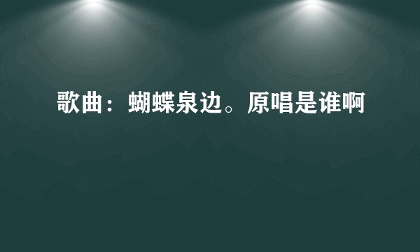 歌曲：蝴蝶泉边。原唱是谁啊