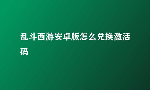 乱斗西游安卓版怎么兑换激活码
