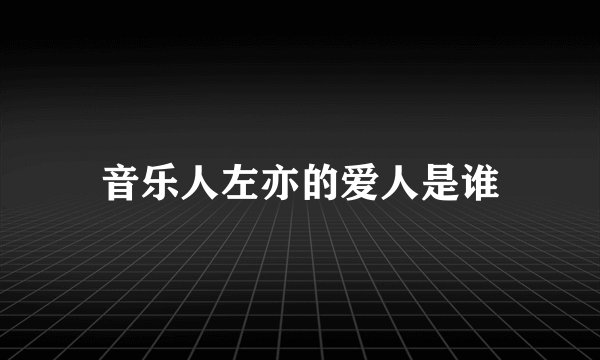 音乐人左亦的爱人是谁
