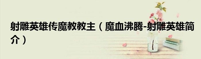射雕英雄传魔教教主魔血沸腾射雕英雄简介