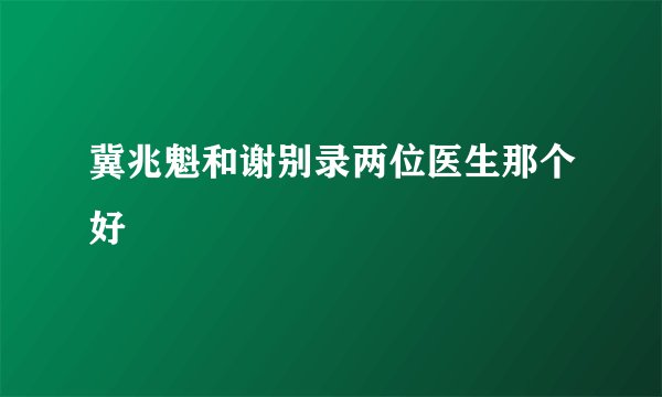 冀兆魁和谢别录两位医生那个好