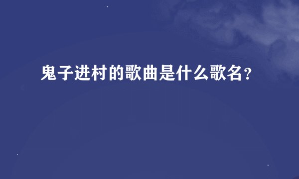 鬼子进村的歌曲是什么歌名？