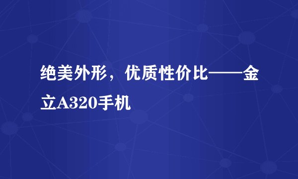 绝美外形，优质性价比——金立A320手机