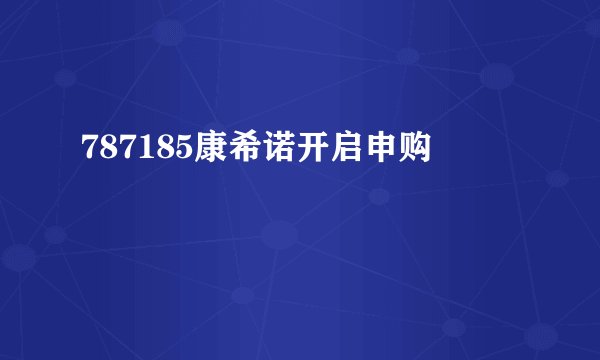 787185康希诺开启申购