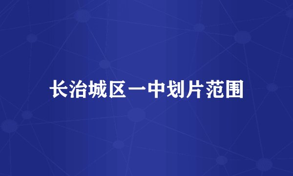 长治城区一中划片范围