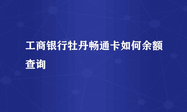 工商银行牡丹畅通卡如何余额查询