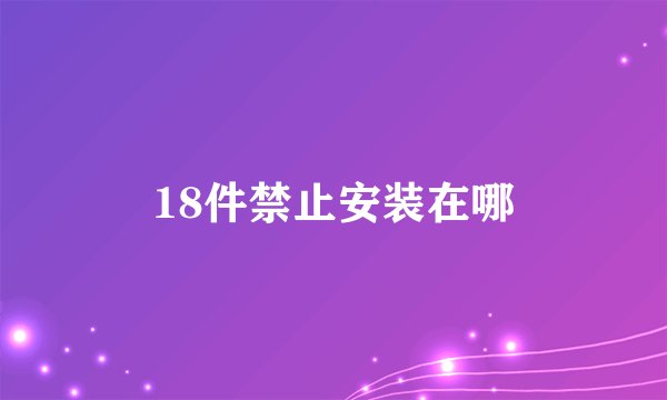 18件禁止安装在哪