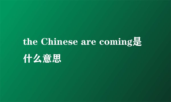the Chinese are coming是什么意思