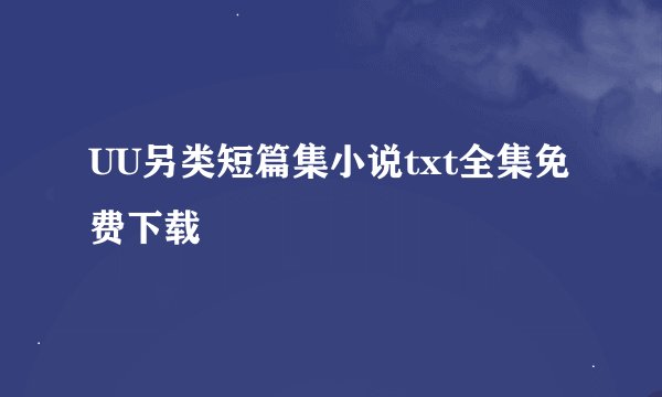 UU另类短篇集小说txt全集免费下载