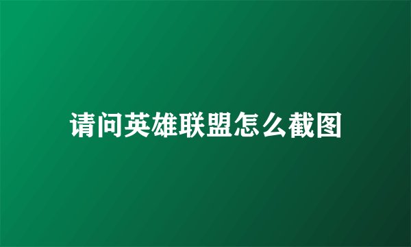 请问英雄联盟怎么截图