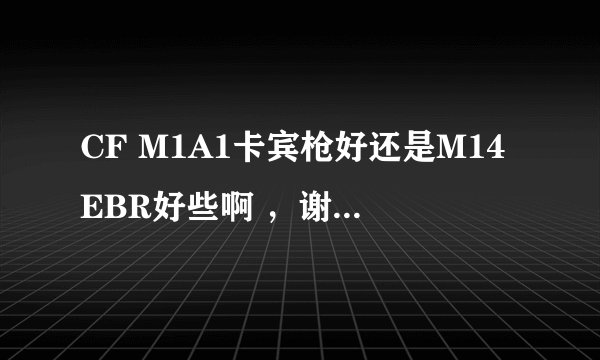 CF M1A1卡宾枪好还是M14EBR好些啊 ，谢谢解答!