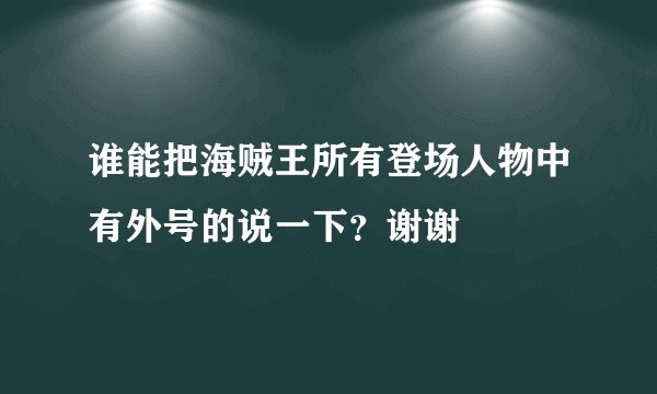 谁能把海贼王所有登场人物中有外号的说一下？谢谢