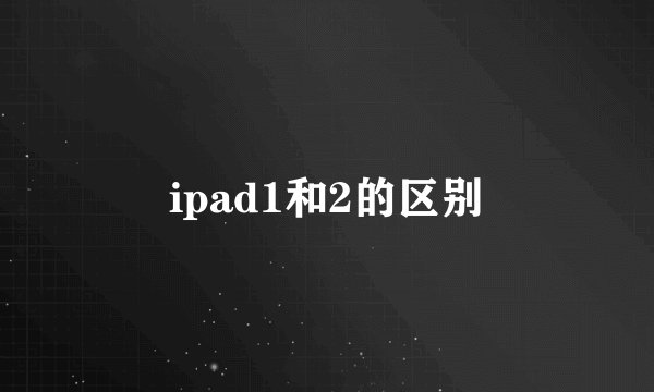 ipad1和2的区别