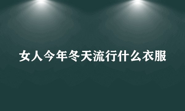 女人今年冬天流行什么衣服