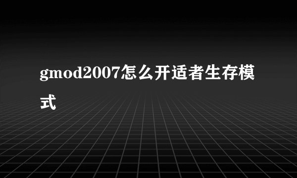 gmod2007怎么开适者生存模式