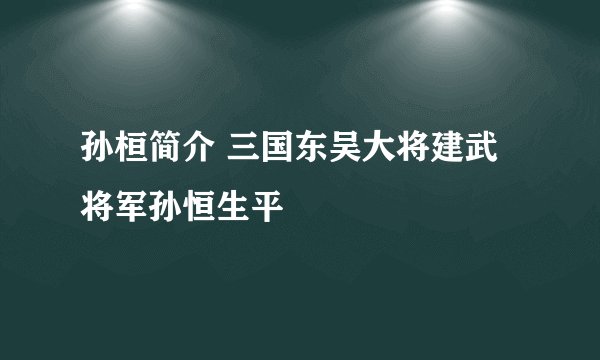 孙桓简介 三国东吴大将建武将军孙恒生平