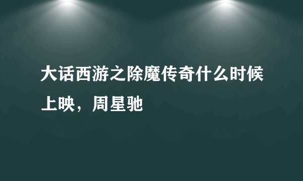 大话西游之除魔传奇什么时候上映，周星驰