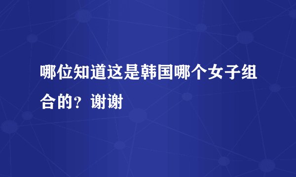 哪位知道这是韩国哪个女子组合的？谢谢