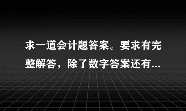 求一道会计题答案。要求有完整解答，除了数字答案还有文字分析的，再加分！
