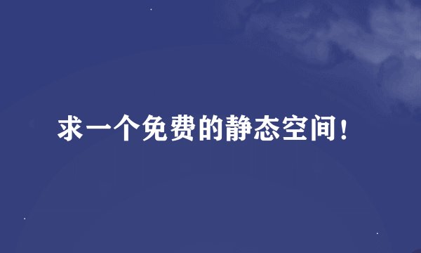 求一个免费的静态空间！