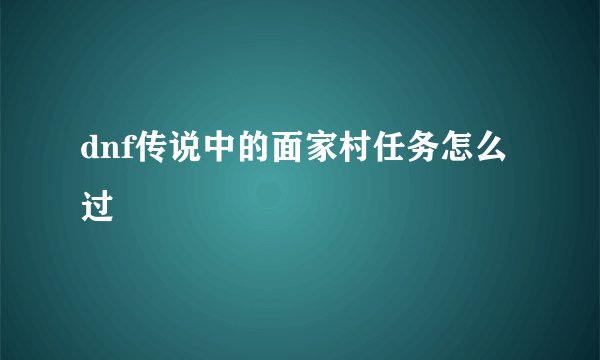 dnf传说中的面家村任务怎么过