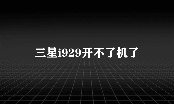 三星i929开不了机了