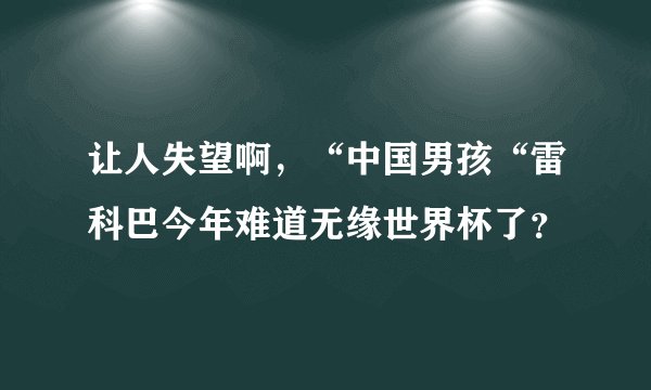 让人失望啊，“中国男孩“雷科巴今年难道无缘世界杯了？