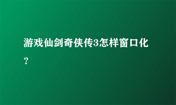 游戏仙剑奇侠传3怎样窗口化？