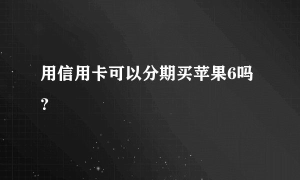 用信用卡可以分期买苹果6吗？