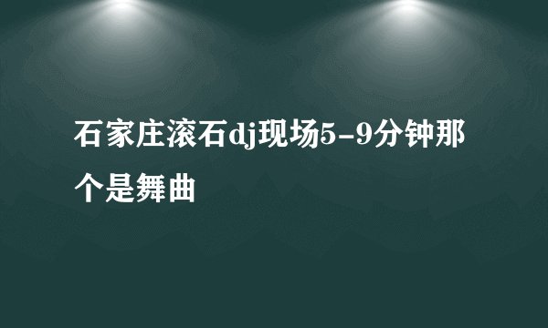 石家庄滚石dj现场5-9分钟那个是舞曲