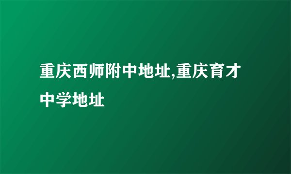 重庆西师附中地址,重庆育才中学地址