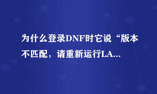 为什么登录DNF时它说“版本不匹配，请重新运行LAUNCHER”