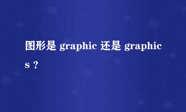 图形是 graphic 还是 graphics ？