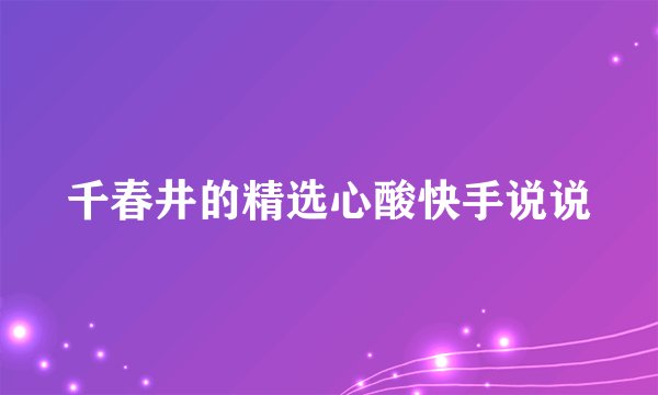 千春井的精选心酸快手说说
