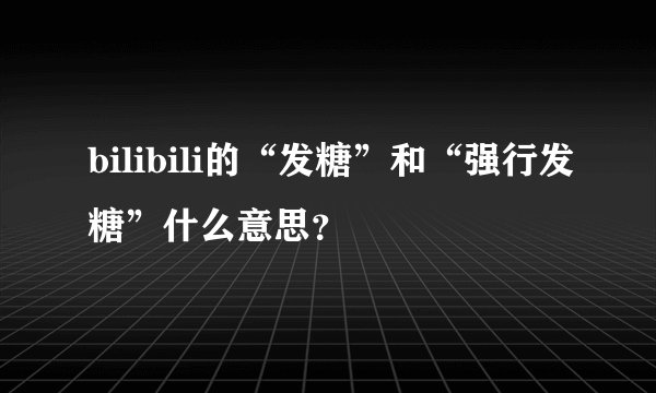 bilibili的“发糖”和“强行发糖”什么意思?