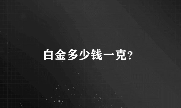 白金多少钱一克？