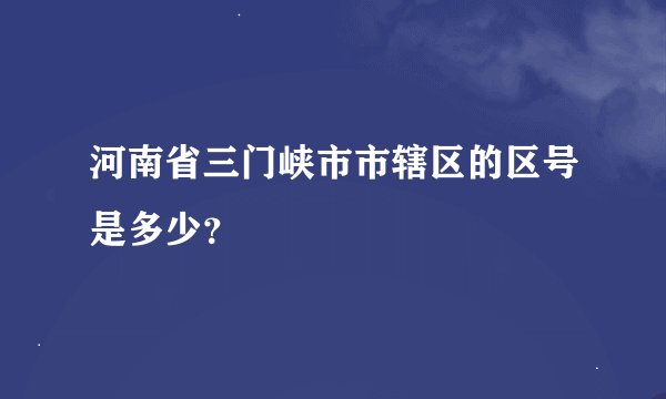 河南省三门峡市市辖区的区号是多少？