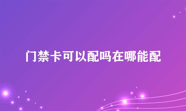 门禁卡可以配吗在哪能配