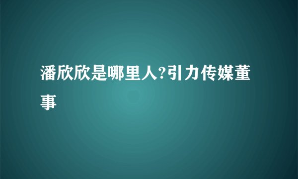 潘欣欣是哪里人?引力传媒董事