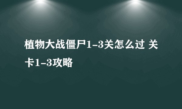 植物大战僵尸1-3关怎么过 关卡1-3攻略