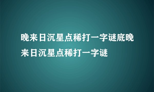 晚来日沉星点稀打一字谜底晚来日沉星点稀打一字谜