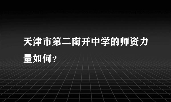 天津市第二南开中学的师资力量如何？