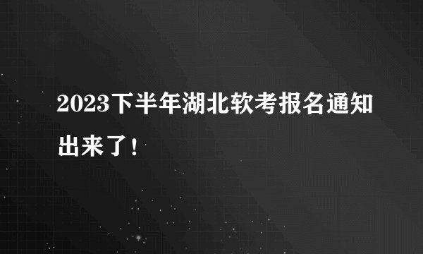 2023下半年湖北软考报名通知出来了！