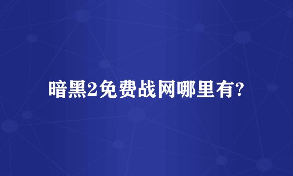 暗黑2免费战网哪里有?