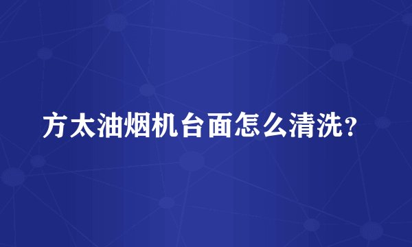 方太油烟机台面怎么清洗？