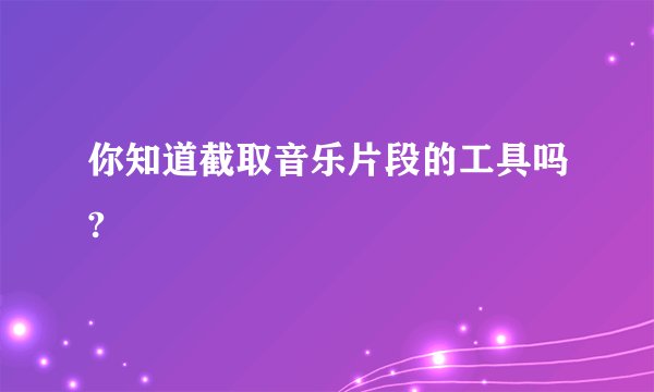 你知道截取音乐片段的工具吗?
