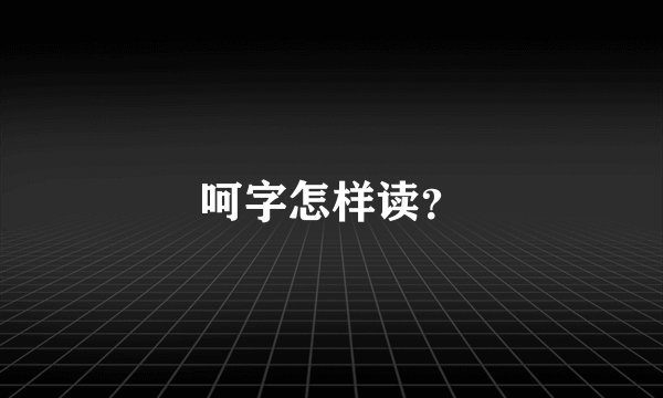 呵字怎样读？