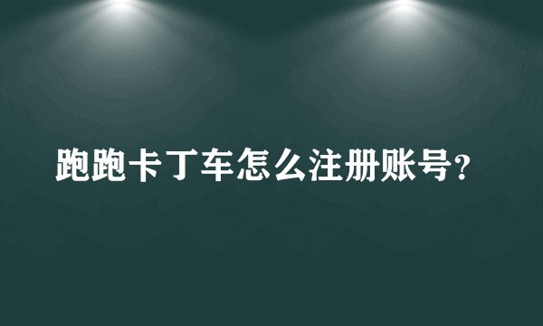 跑跑卡丁车怎么注册账号？